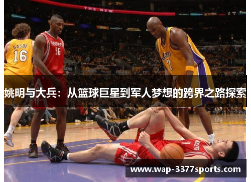 姚明与大兵：从篮球巨星到军人梦想的跨界之路探索