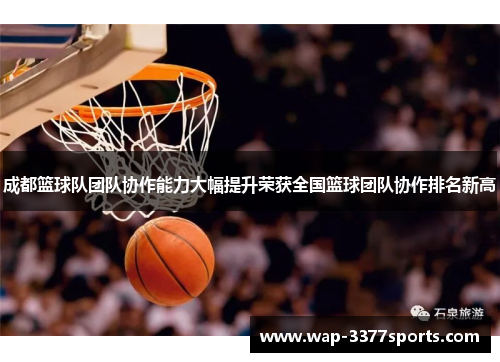 成都篮球队团队协作能力大幅提升荣获全国篮球团队协作排名新高
