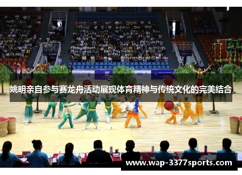 姚明亲自参与赛龙舟活动展现体育精神与传统文化的完美结合