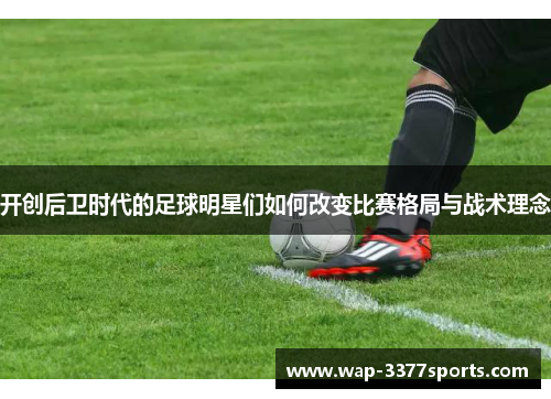 开创后卫时代的足球明星们如何改变比赛格局与战术理念