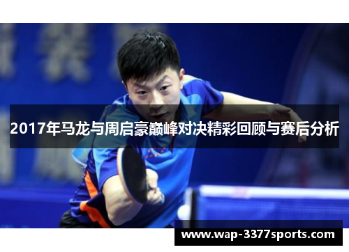 2017年马龙与周启豪巅峰对决精彩回顾与赛后分析