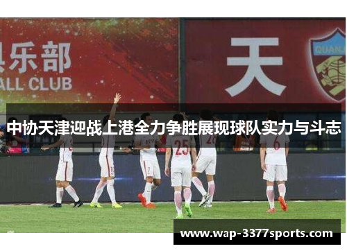 中协天津迎战上港全力争胜展现球队实力与斗志