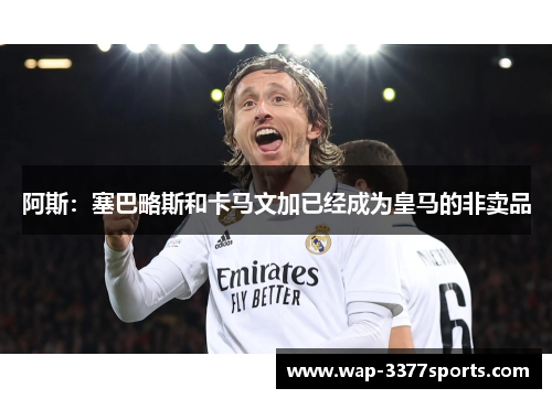 阿斯：塞巴略斯和卡马文加已经成为皇马的非卖品