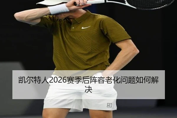 凯尔特人2026赛季后阵容老化问题如何解决